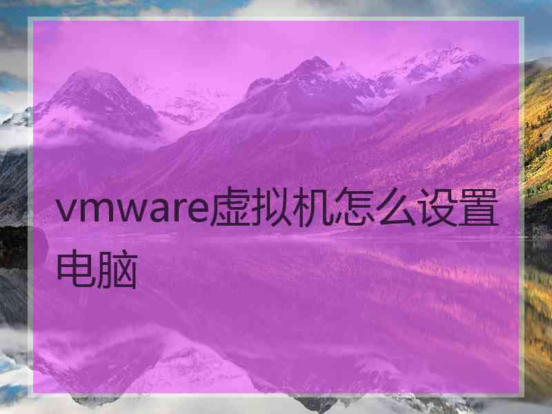 vmware虚拟机怎么设置电脑