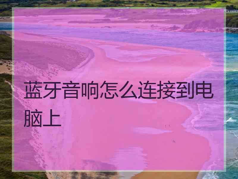 蓝牙音响怎么连接到电脑上