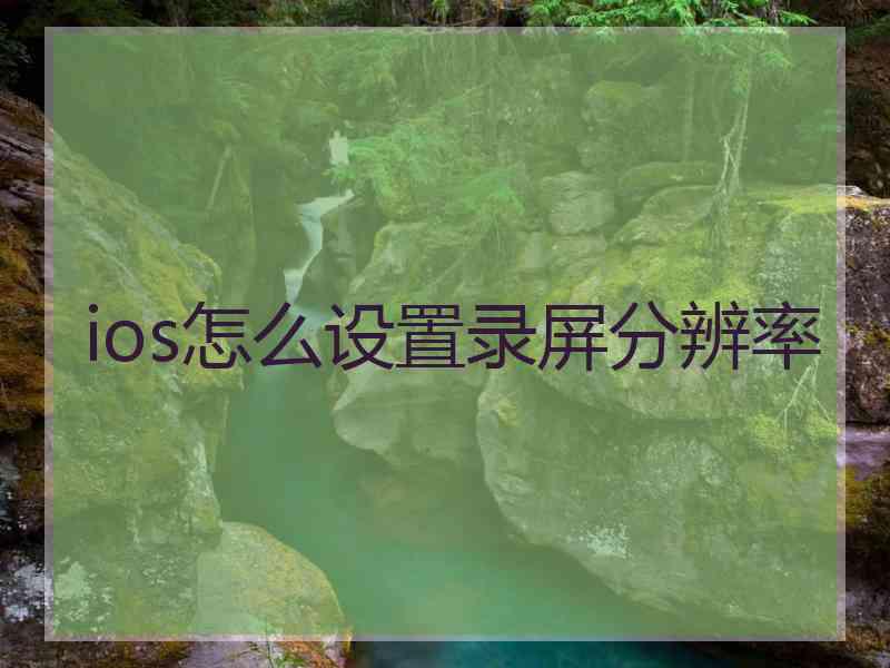 ios怎么设置录屏分辨率