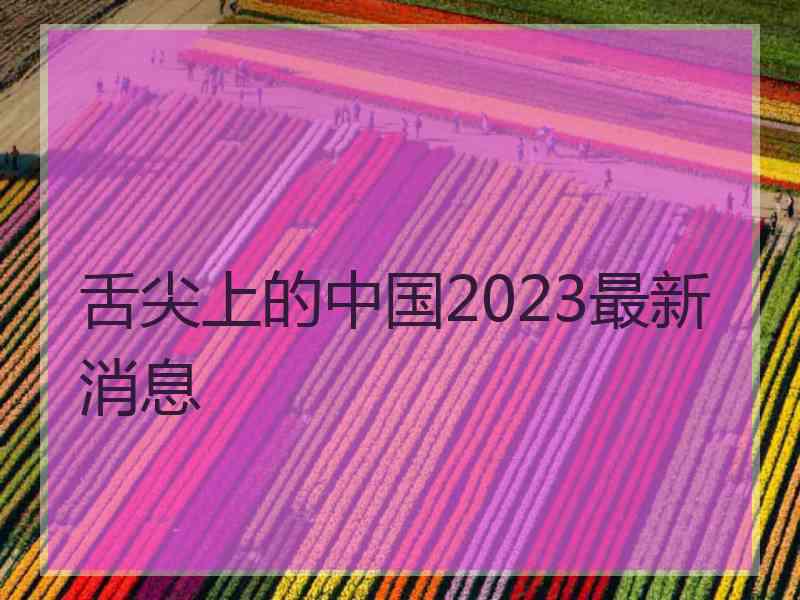 舌尖上的中国2023最新消息