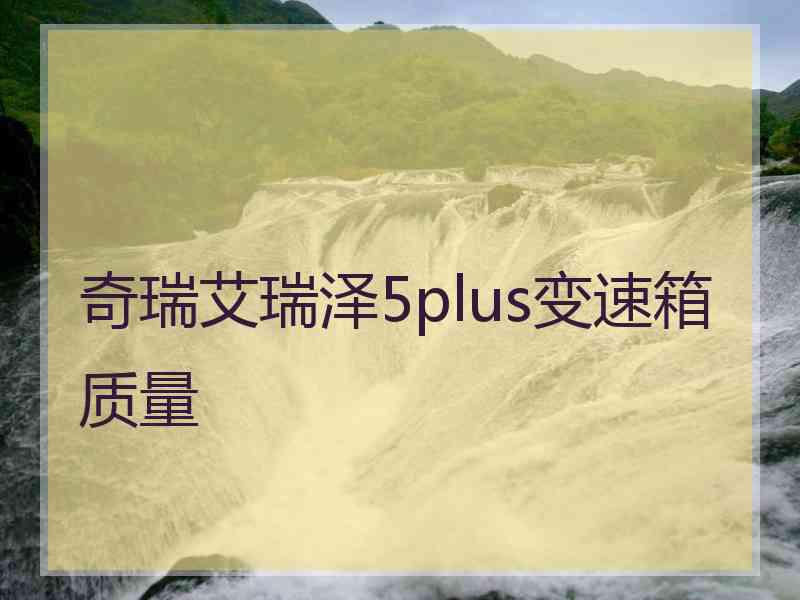 奇瑞艾瑞泽5plus变速箱质量