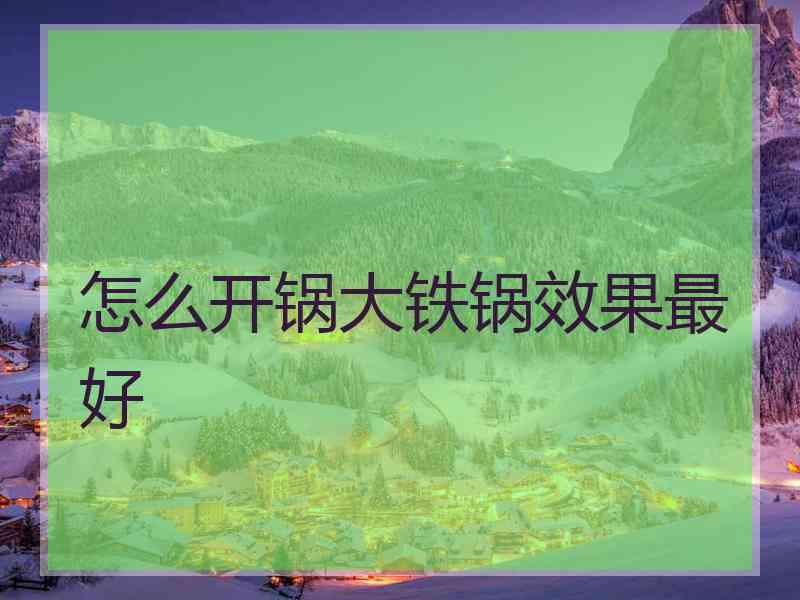 怎么开锅大铁锅效果最好