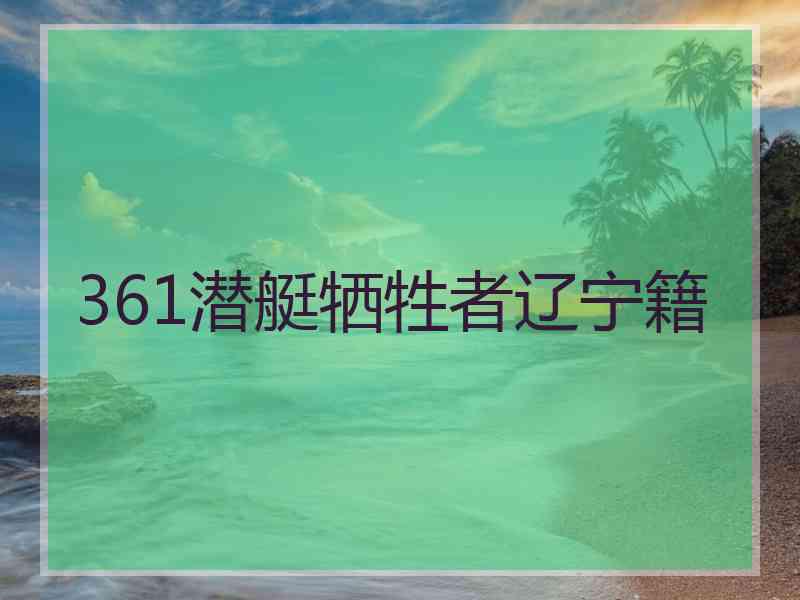 361潜艇牺牲者辽宁籍