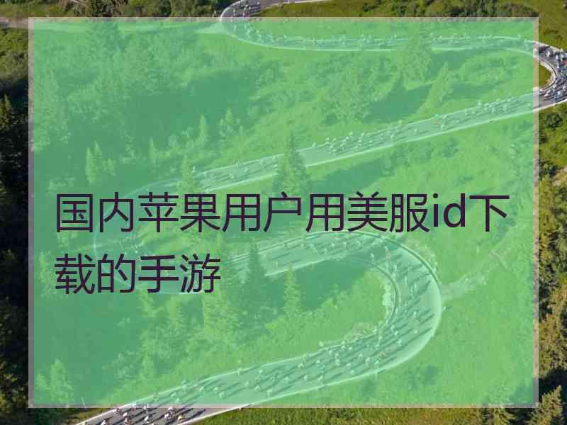 国内苹果用户用美服id下载的手游