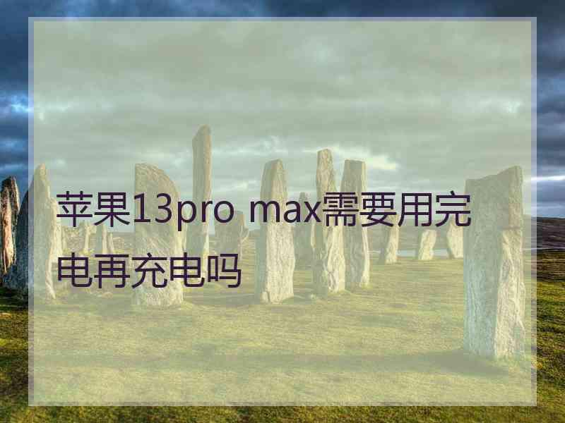 苹果13pro max需要用完电再充电吗