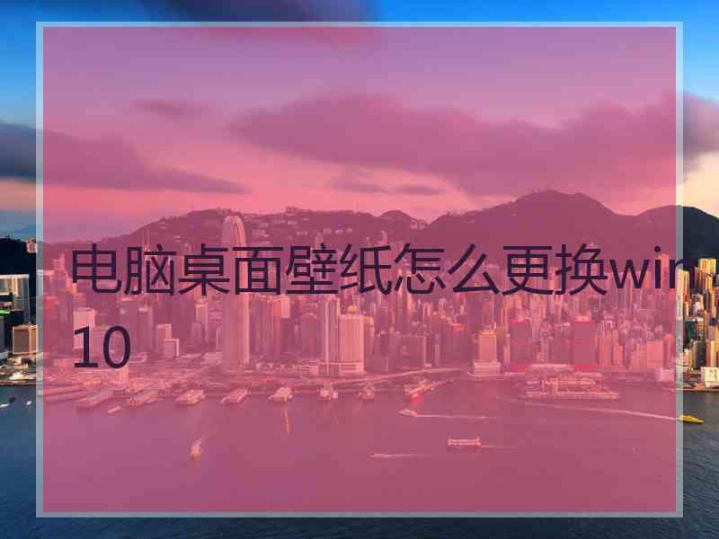 电脑桌面壁纸怎么更换win10