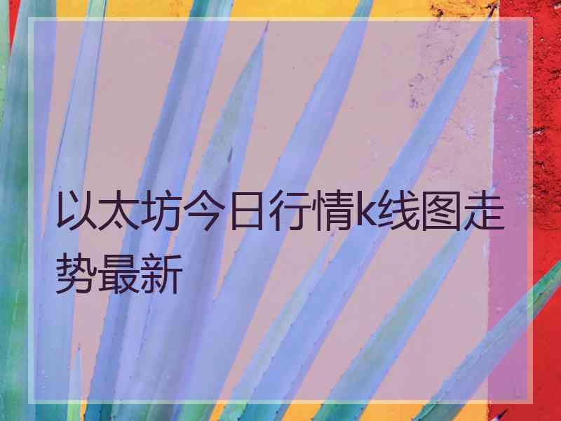 以太坊今日行情k线图走势最新