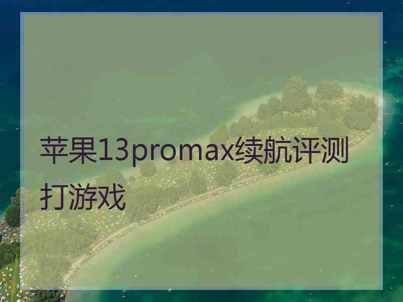 苹果13promax续航评测打游戏