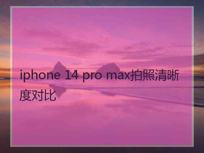 iphone 14 pro max拍照清晰度对比