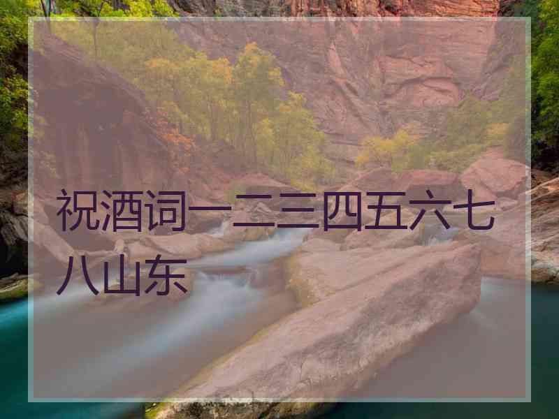 祝酒词一二三四五六七八山东