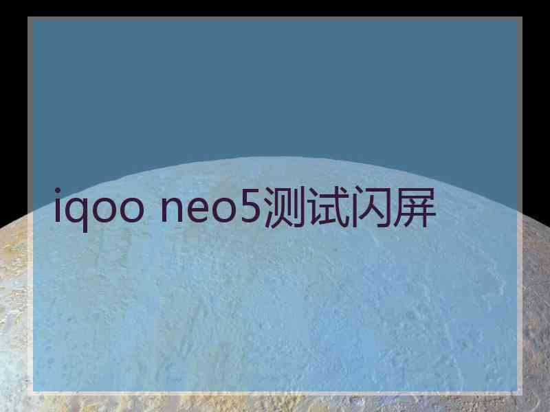 iqoo neo5测试闪屏