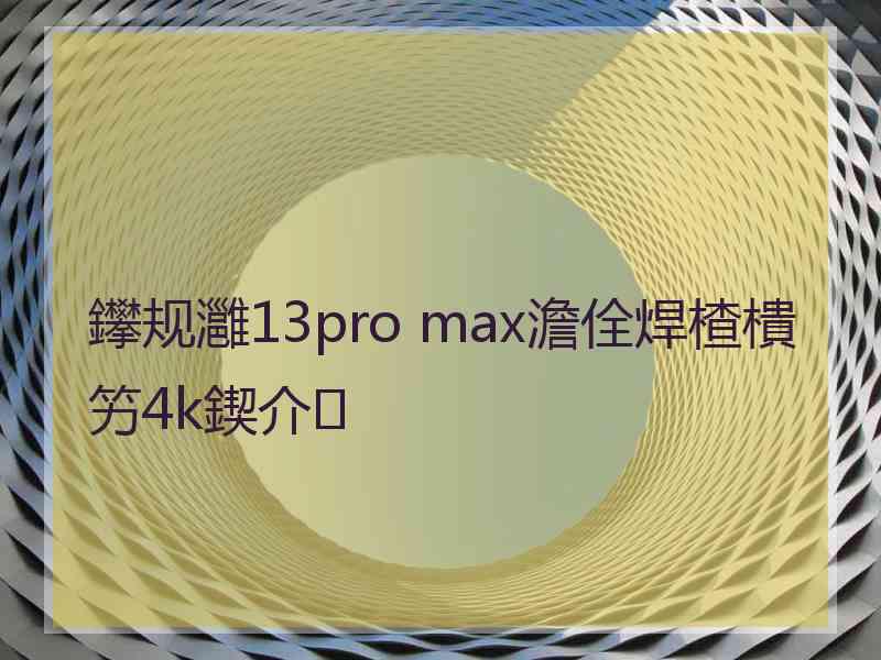 鑻规灉13pro max澹佺焊楂樻竻4k鍥介