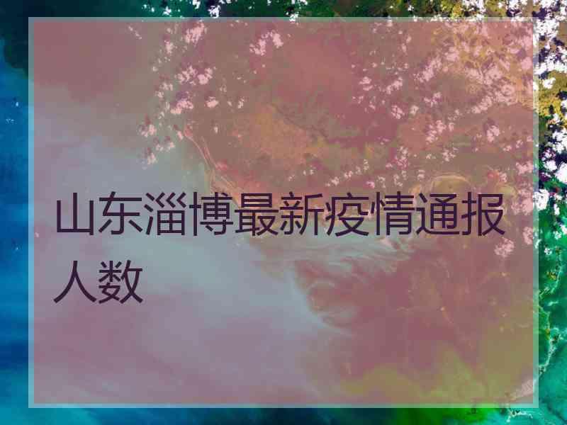 山东淄博最新疫情通报人数