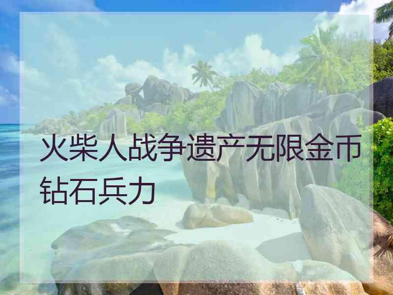 火柴人战争遗产无限金币钻石兵力