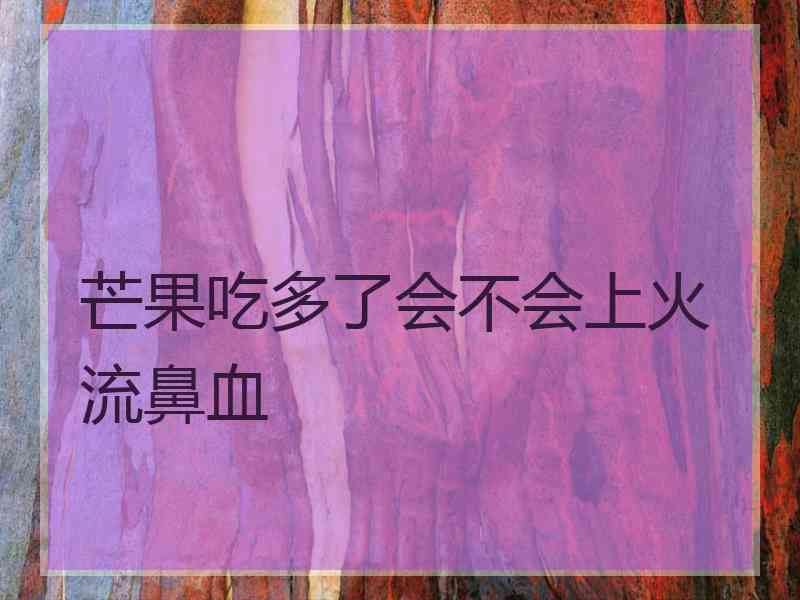 芒果吃多了会不会上火流鼻血