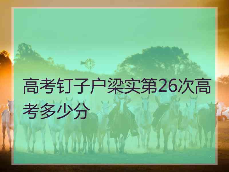 高考钉子户梁实第26次高考多少分