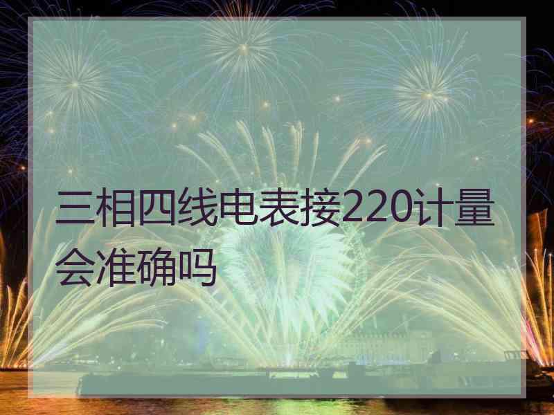 三相四线电表接220计量会准确吗