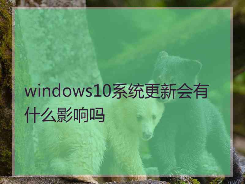 windows10系统更新会有什么影响吗