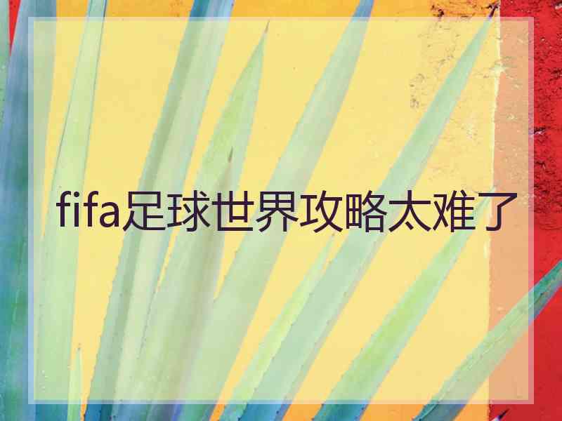 fifa足球世界攻略太难了