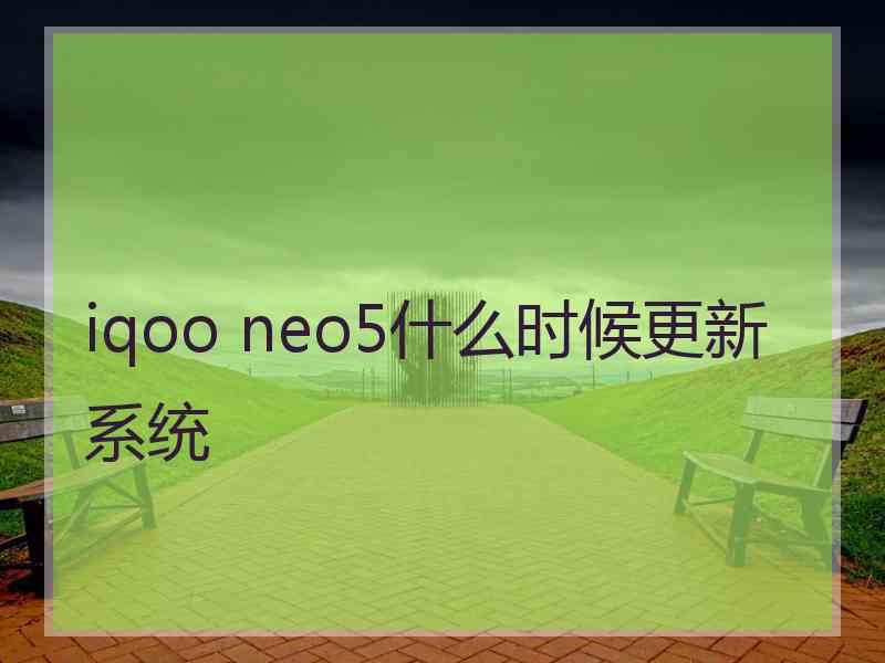 iqoo neo5什么时候更新系统