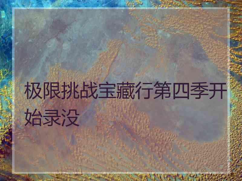 极限挑战宝藏行第四季开始录没