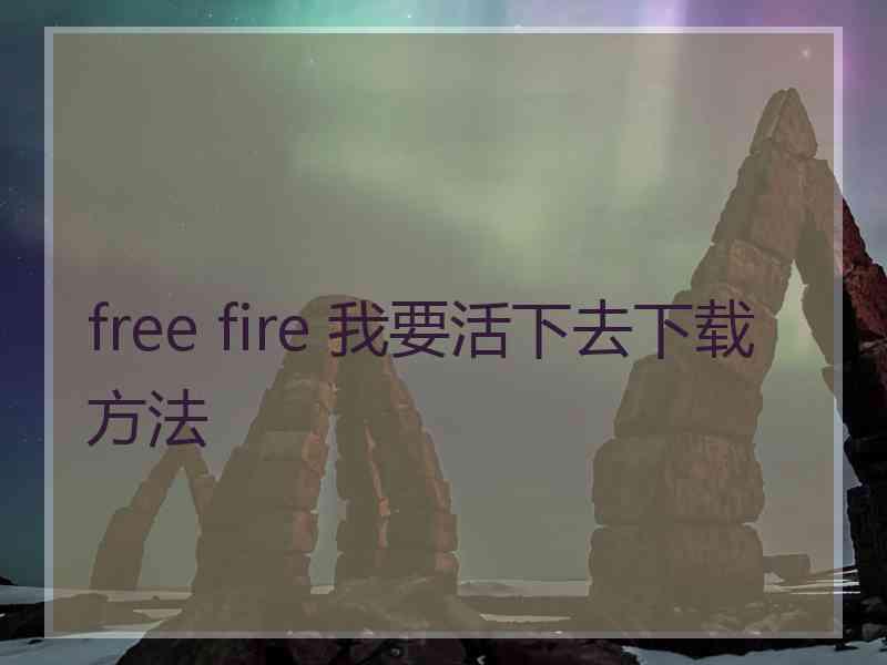 free fire 我要活下去下载方法
