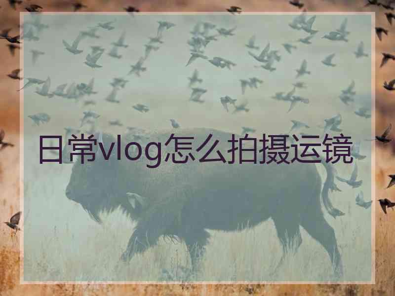 日常vlog怎么拍摄运镜