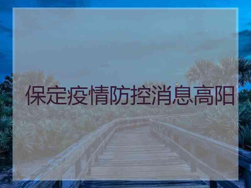 保定疫情防控消息高阳