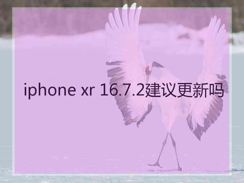 iphone xr 16.7.2建议更新吗