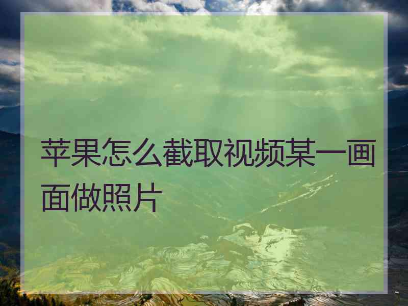 苹果怎么截取视频某一画面做照片