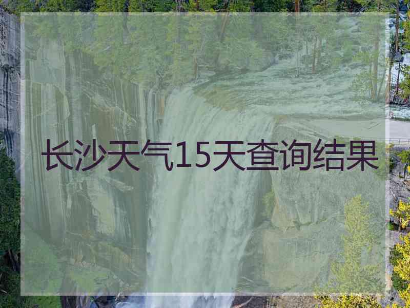 长沙天气15天查询结果