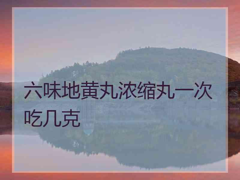 六味地黄丸浓缩丸一次吃几克