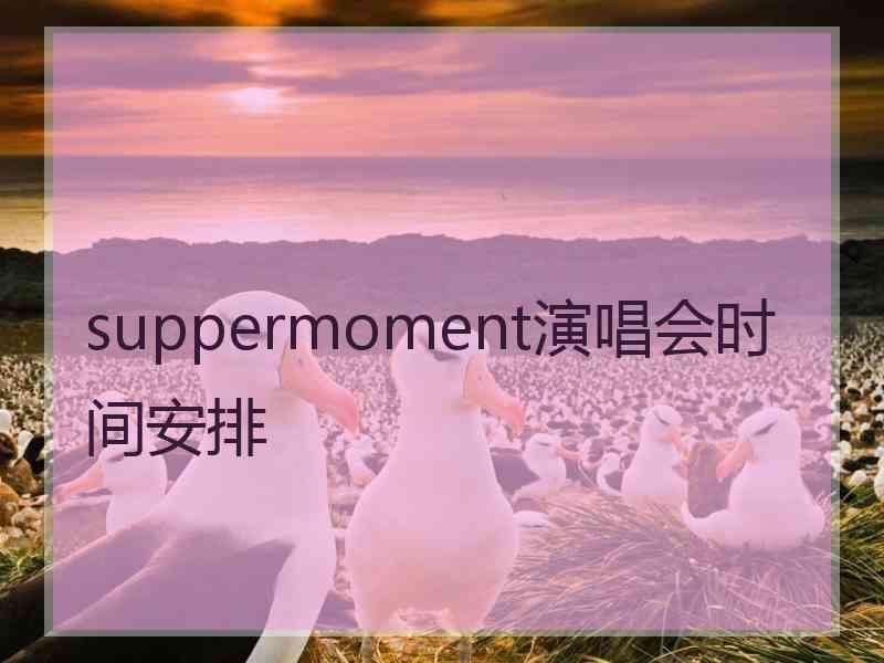 suppermoment演唱会时间安排