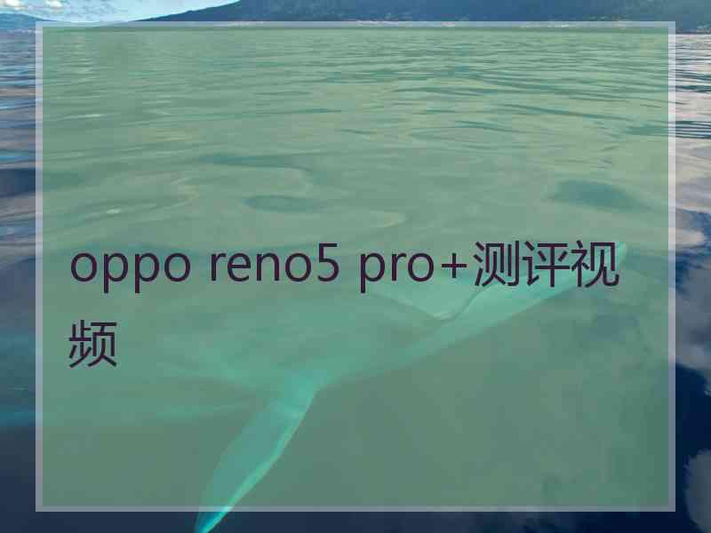 oppo reno5 pro+测评视频