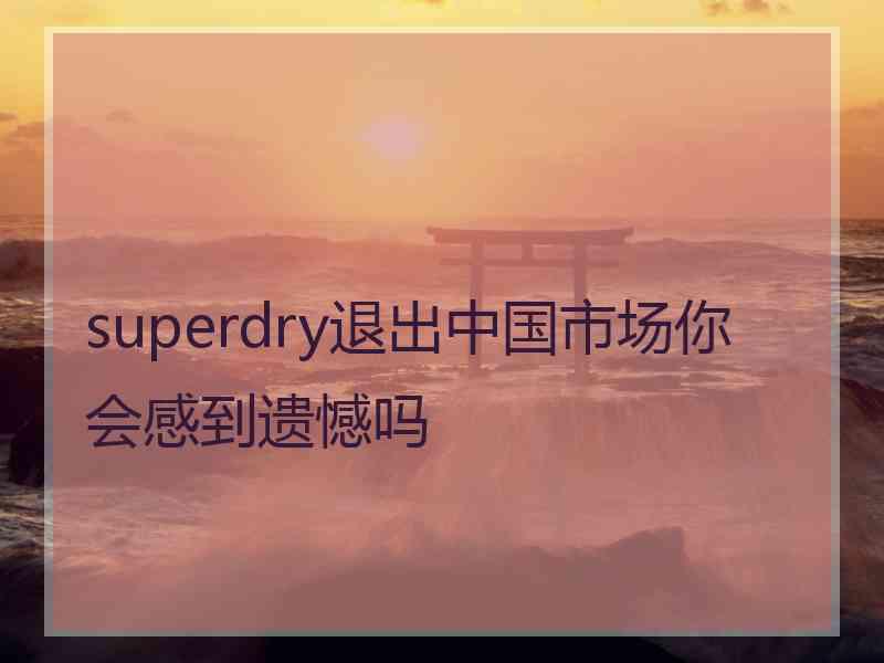 superdry退出中国市场你会感到遗憾吗