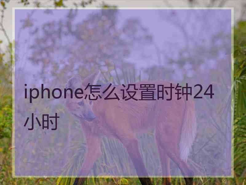 iphone怎么设置时钟24小时