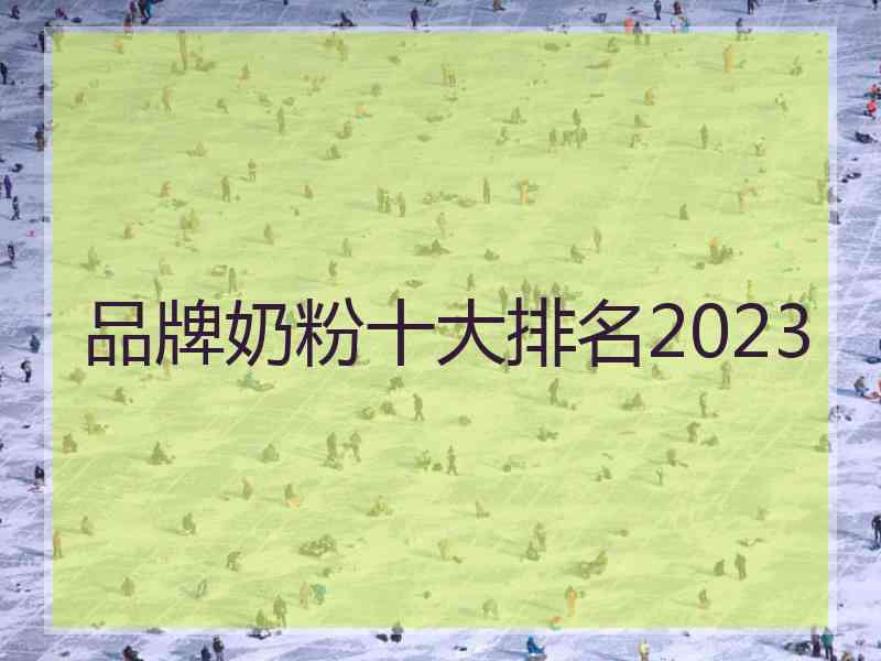 品牌奶粉十大排名2023