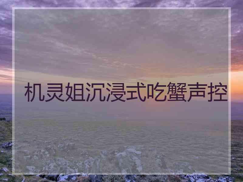 机灵姐沉浸式吃蟹声控