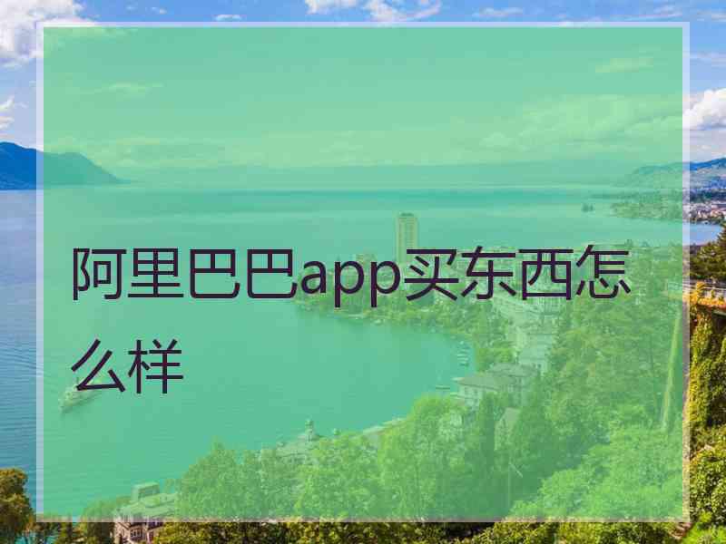 阿里巴巴app买东西怎么样