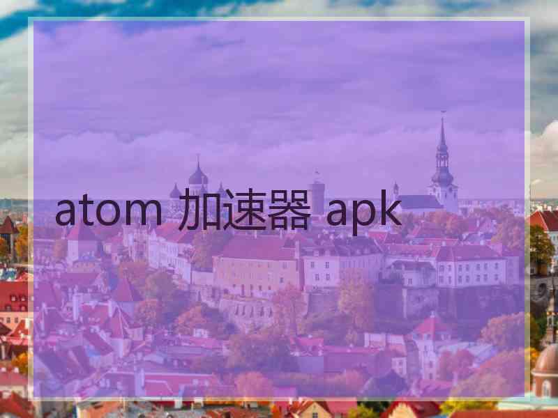 atom 加速器 apk