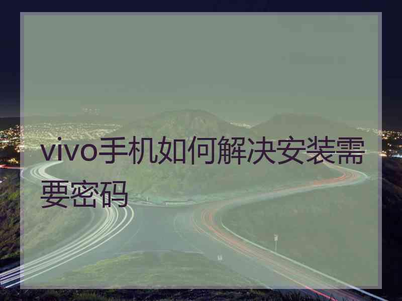 vivo手机如何解决安装需要密码