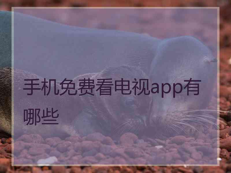 手机免费看电视app有哪些