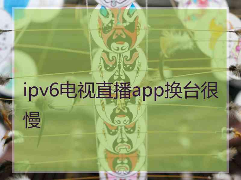 ipv6电视直播app换台很慢