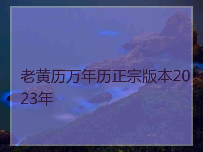 老黄历万年历正宗版本2023年