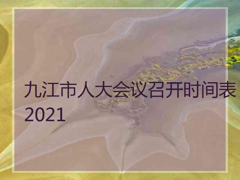 九江市人大会议召开时间表2021