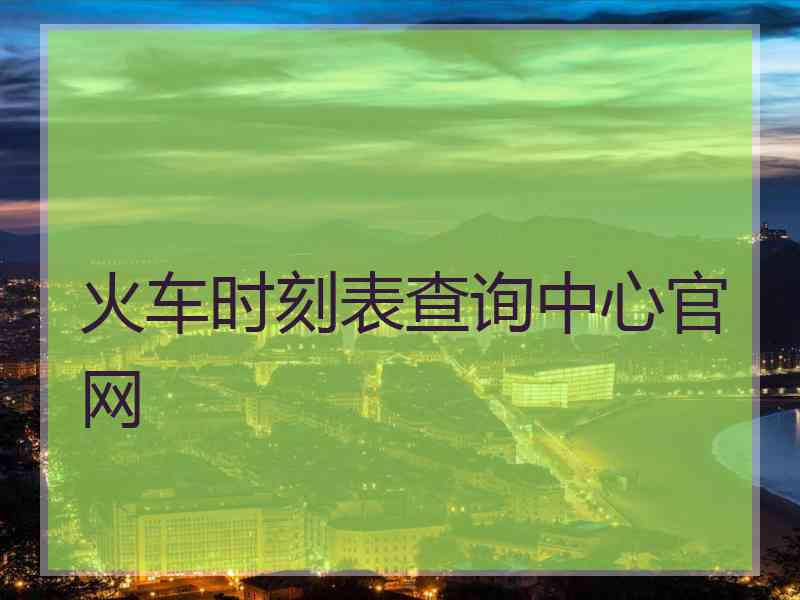 火车时刻表查询中心官网