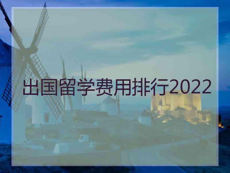 出国留学费用排行2022