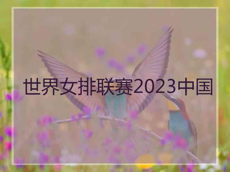 世界女排联赛2023中国