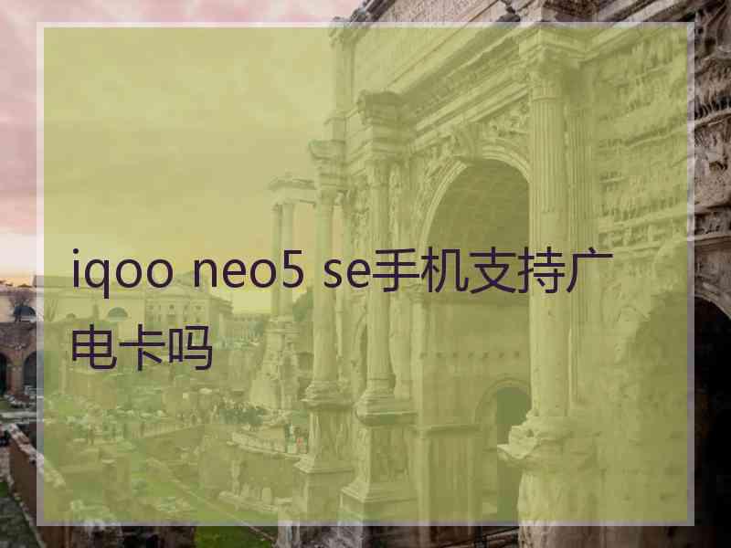 iqoo neo5 se手机支持广电卡吗