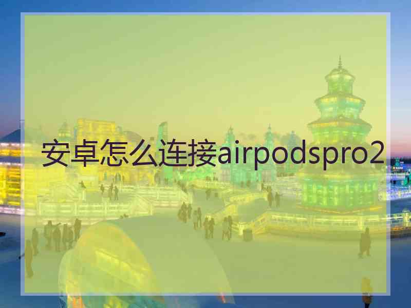 安卓怎么连接airpodspro2